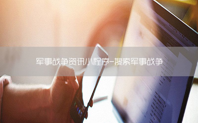 軍事戰(zhàn)爭資訊小程序-搜索軍事戰(zhàn)爭
