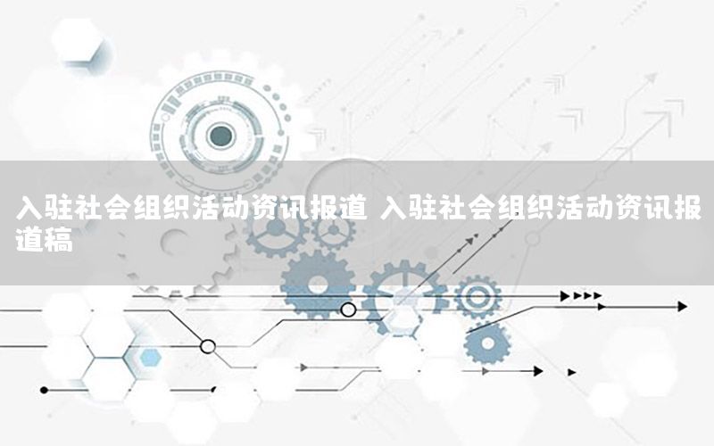 入駐社會組織活動資訊報道（入駐社會組織活動資訊報道稿）