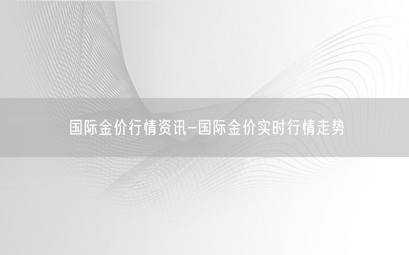 國際金價(jià)行情資訊-國際金價(jià)實(shí)時(shí)行情走勢