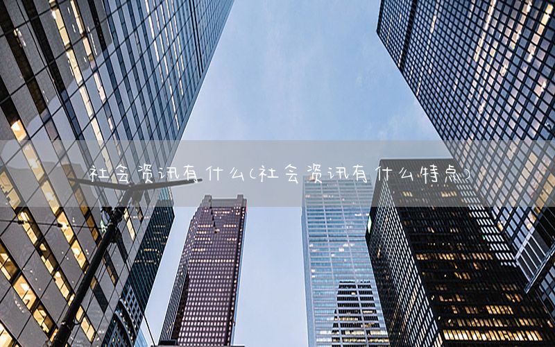 社會(huì)資訊有什么（社會(huì)資訊有什么特點(diǎn)）