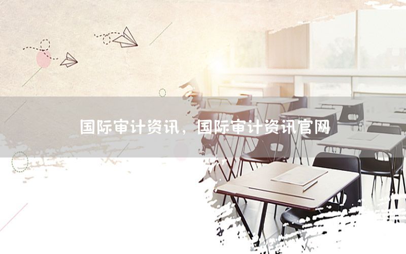 國際審計(jì)資訊，國際審計(jì)資訊官網(wǎng)