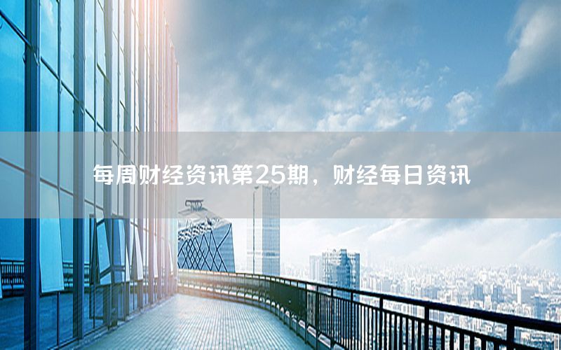 每周財經(jīng)資訊第25期，財經(jīng)每日資訊