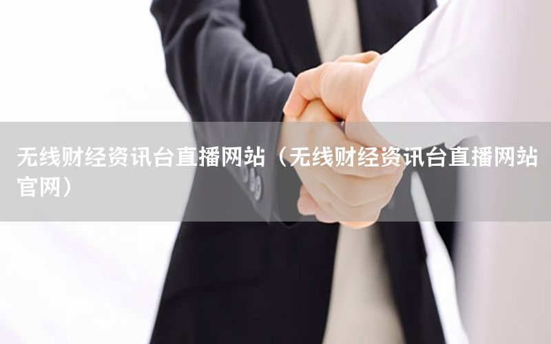 無線財經(jīng)資訊臺直播網(wǎng)站（無線財經(jīng)資訊臺直播網(wǎng)站官網(wǎng)）