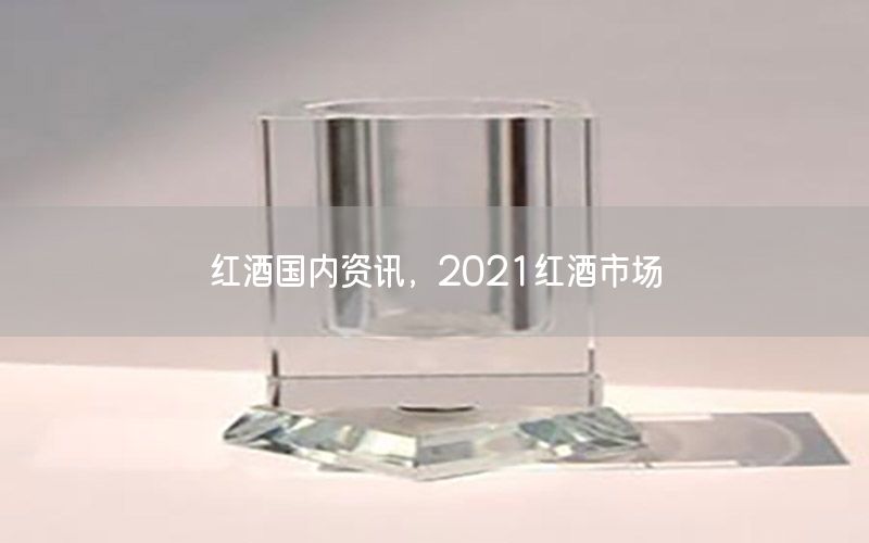 紅酒國內(nèi)資訊，2021紅酒市場