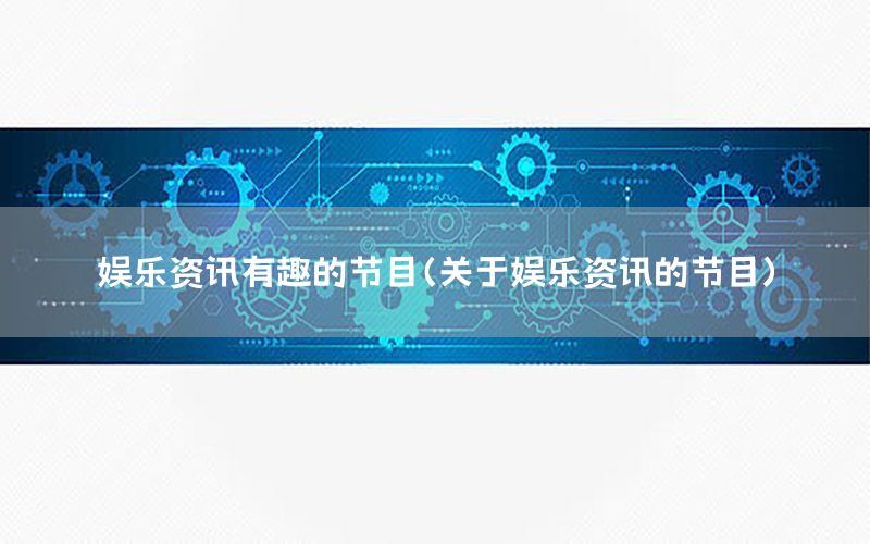 娛樂(lè)資訊有趣的節(jié)目（關(guān)于娛樂(lè)資訊的節(jié)目）