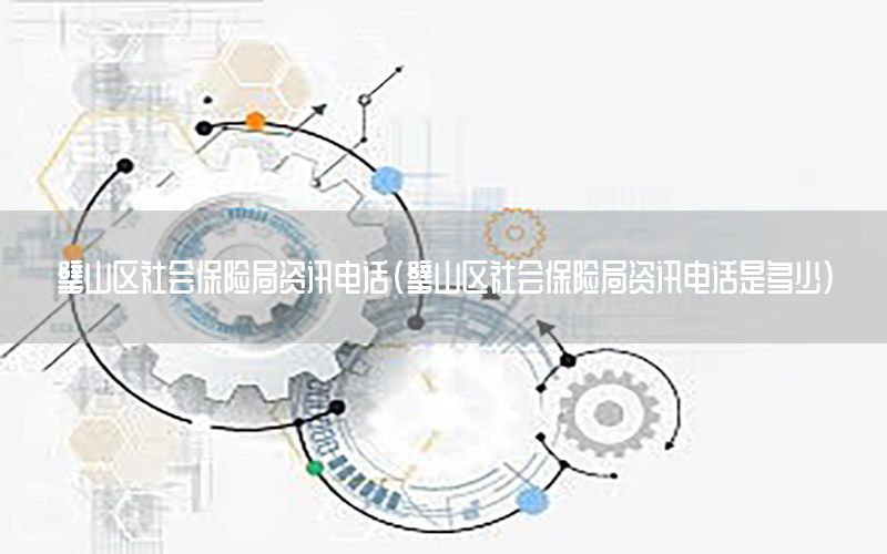 璧山區(qū)社會保險局資訊電話（璧山區(qū)社會保險局資訊電話是多少）