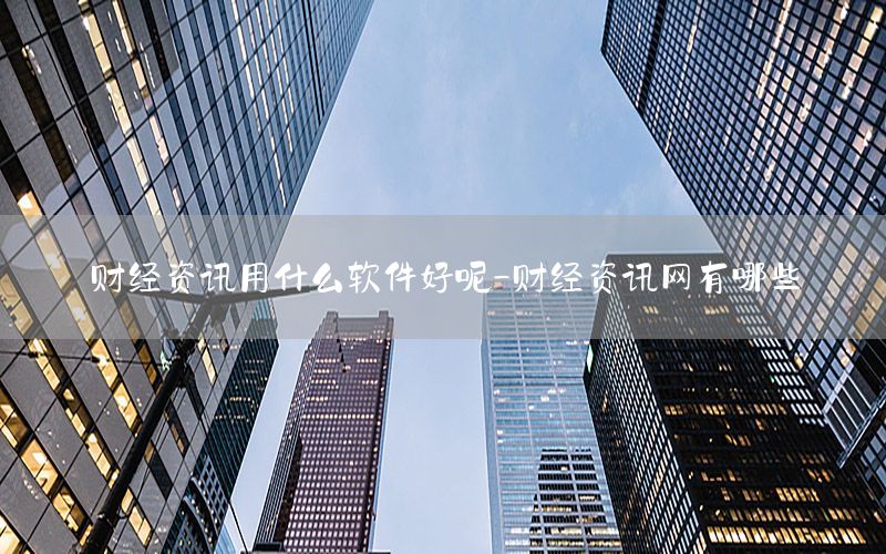 財(cái)經(jīng)資訊用什么軟件好呢-財(cái)經(jīng)資訊網(wǎng)有哪些
