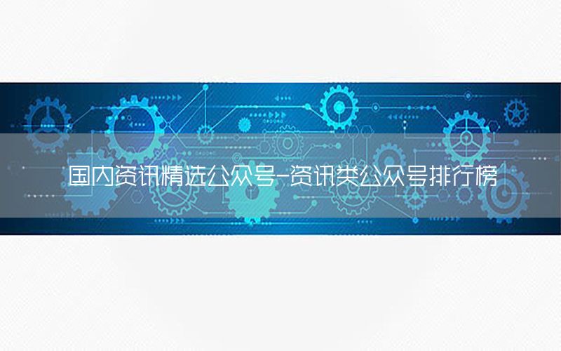 國內資訊精選公眾號-資訊類公眾號排行榜