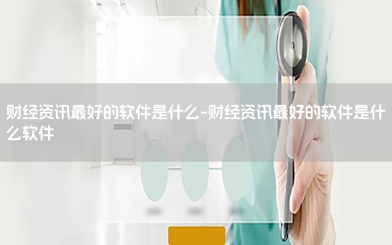 財經資訊最好的軟件是什么-財經資訊最好的軟件是什么軟件