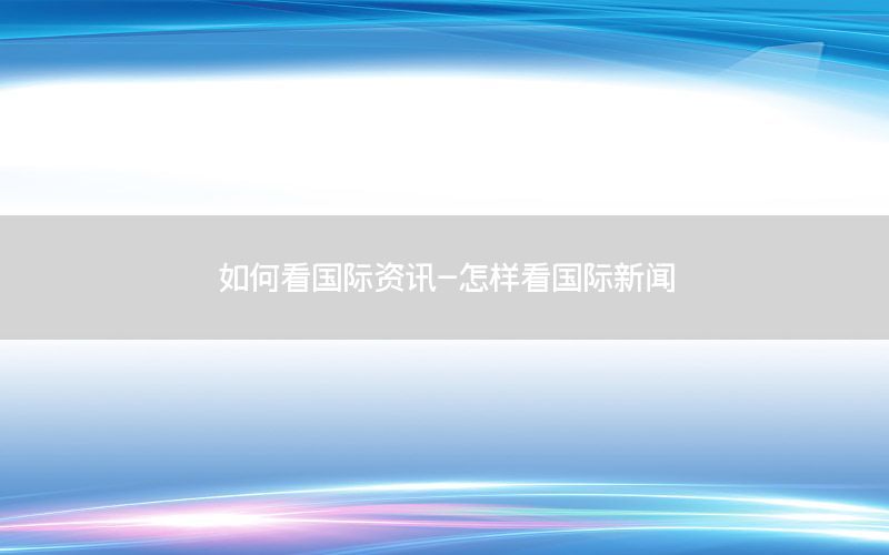 如何看國際資訊-怎樣看國際新聞