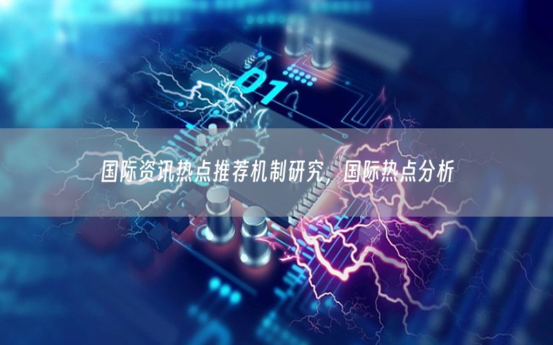 國(guó)際資訊熱點(diǎn)推薦機(jī)制研究，國(guó)際熱點(diǎn)分析