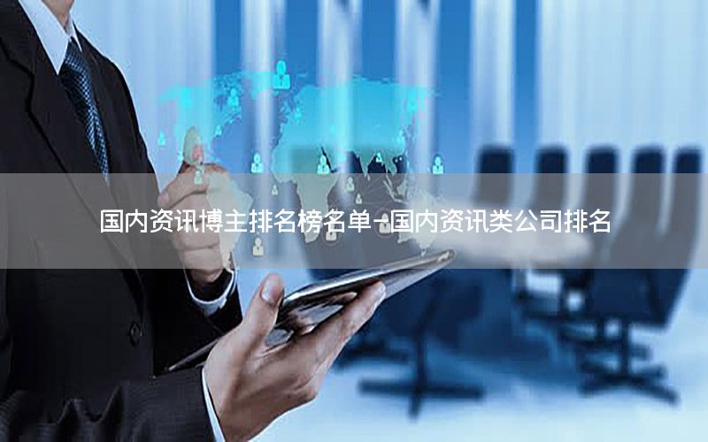 國(guó)內(nèi)資訊博主排名榜名單-國(guó)內(nèi)資訊類公司排名