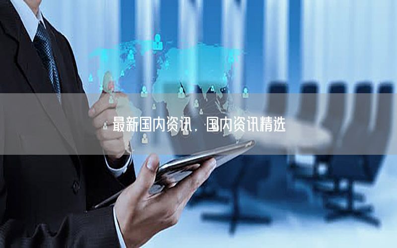 最新國內(nèi)資訊，國內(nèi)資訊精選