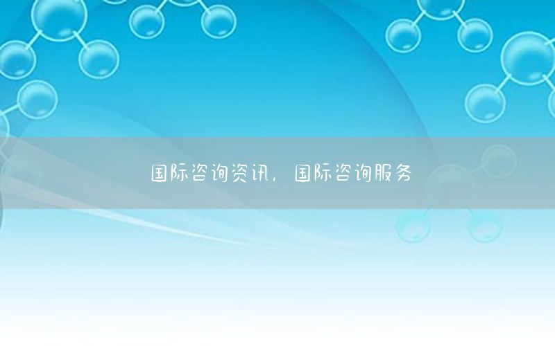 國(guó)際咨詢資訊，國(guó)際咨詢服務(wù)