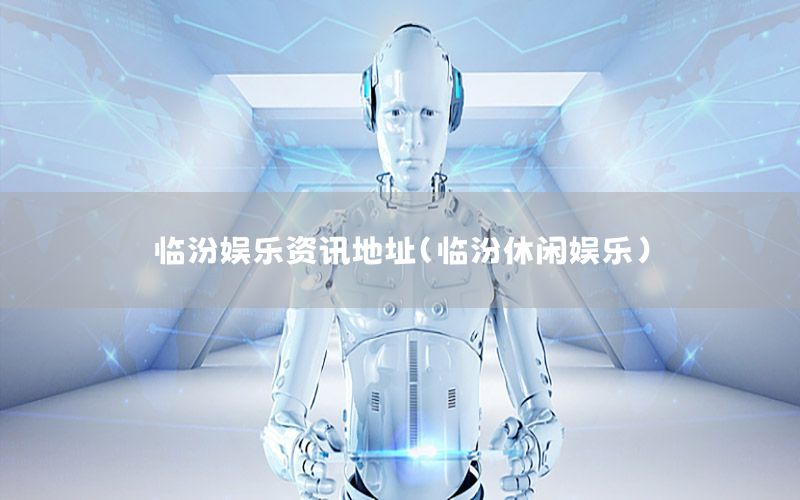 臨汾娛樂資訊地址（臨汾休閑娛樂）