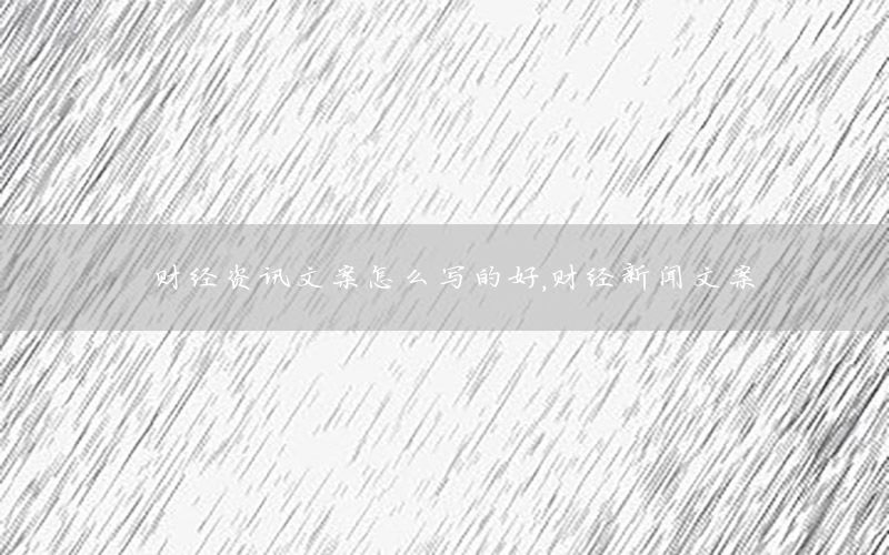 財(cái)經(jīng)資訊文案怎么寫(xiě)的好，財(cái)經(jīng)新聞文案