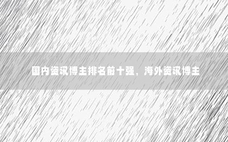 國內(nèi)資訊博主排名前十強(qiáng)，海外資訊博主