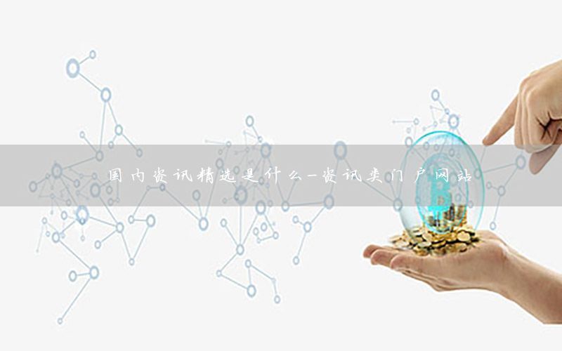 國內(nèi)資訊精選是什么-資訊類門戶網(wǎng)站