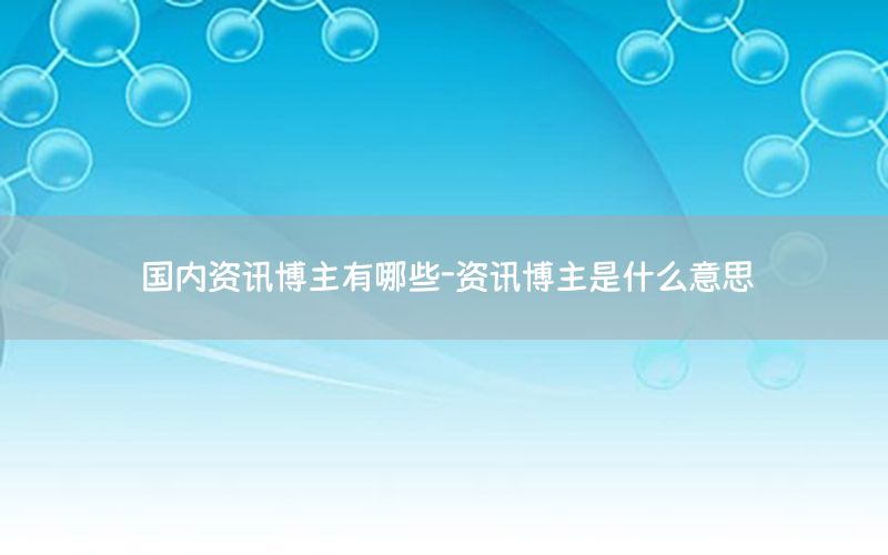 國內(nèi)資訊博主有哪些-資訊博主是什么意思