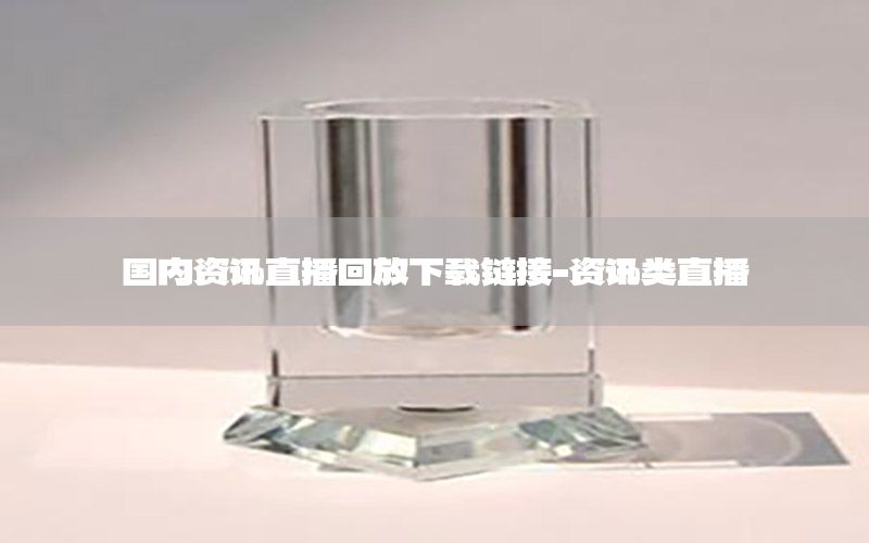 國內(nèi)資訊直播回放下載鏈接-資訊類直播