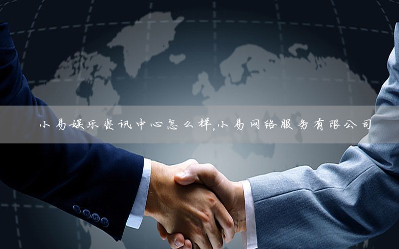 小易娛樂資訊中心怎么樣，小易網(wǎng)絡(luò)服務(wù)有限公司