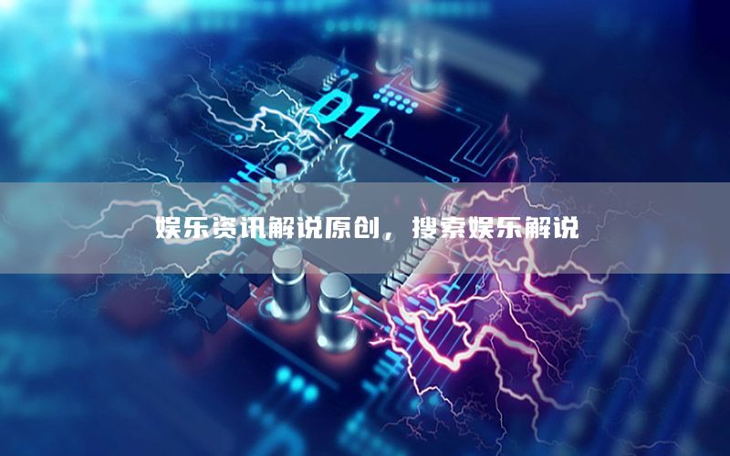 娛樂資訊解說原創(chuàng)，搜索娛樂解說