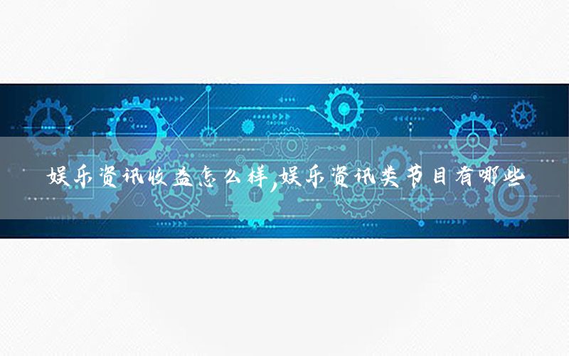 娛樂資訊收益怎么樣，娛樂資訊類節(jié)目有哪些