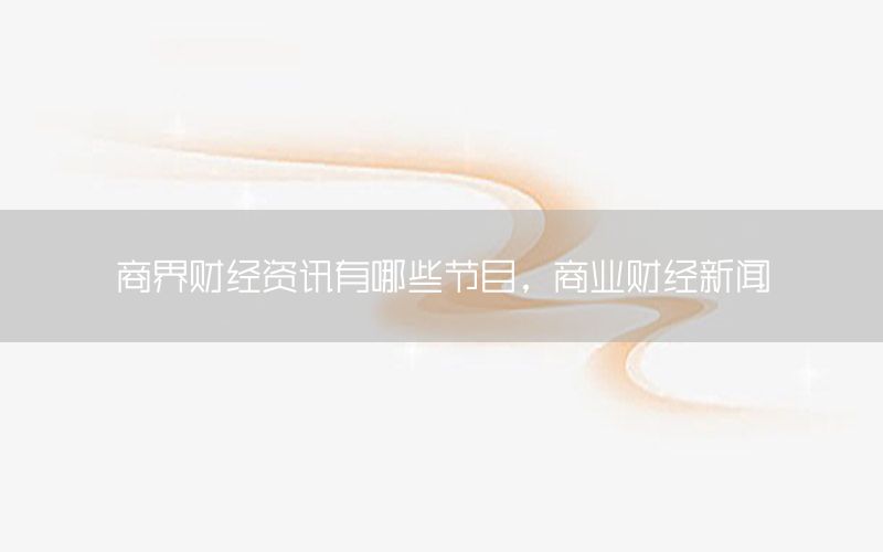 商界財(cái)經(jīng)資訊有哪些節(jié)目，商業(yè)財(cái)經(jīng)新聞