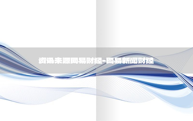 資訊來(lái)源網(wǎng)易財(cái)經(jīng)-網(wǎng)易新聞財(cái)經(jīng)