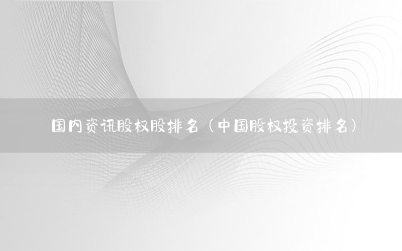 國內(nèi)資訊股權(quán)股排名（中國股權(quán)投資排名）
