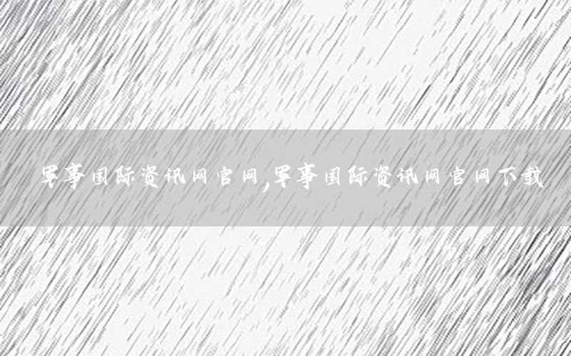 軍事國際資訊網官網，軍事國際資訊網官網下載