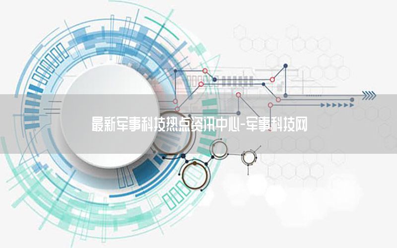 最新軍事科技熱點資訊中心-軍事科技網
