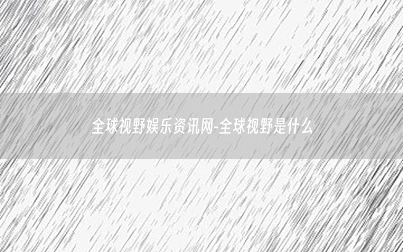 全球視野娛樂資訊網-全球視野是什么