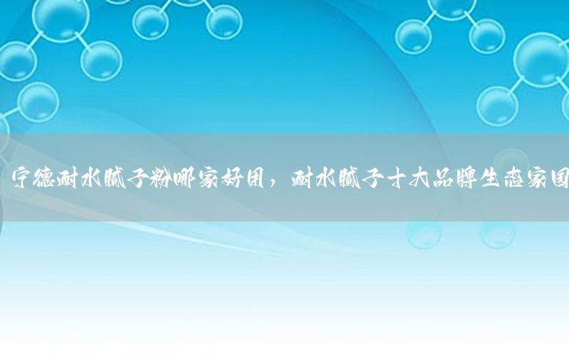 寧德耐水膩?zhàn)臃勰募液糜茫退佔(zhàn)邮笃放粕鷳B(tài)家園