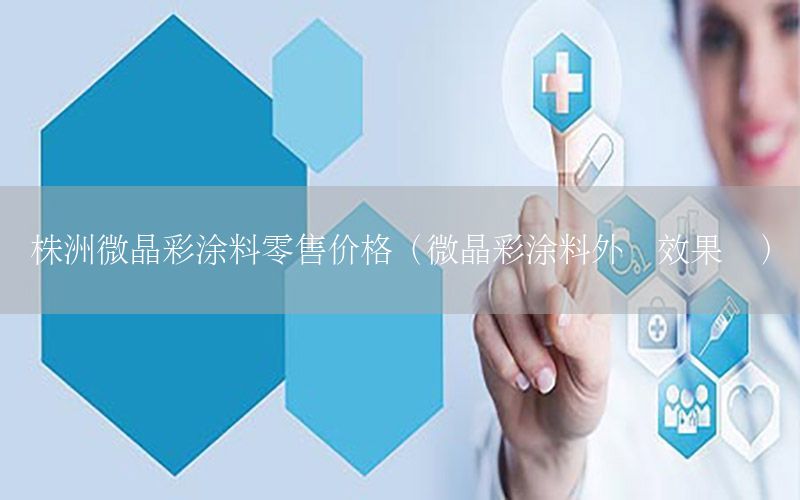 株洲微晶彩涂料零售價(jià)格（微晶彩涂料外墻效果圖）