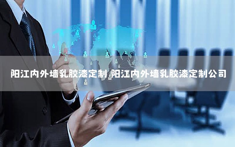 陽江內(nèi)外墻乳膠漆定制，陽江內(nèi)外墻乳膠漆定制公司