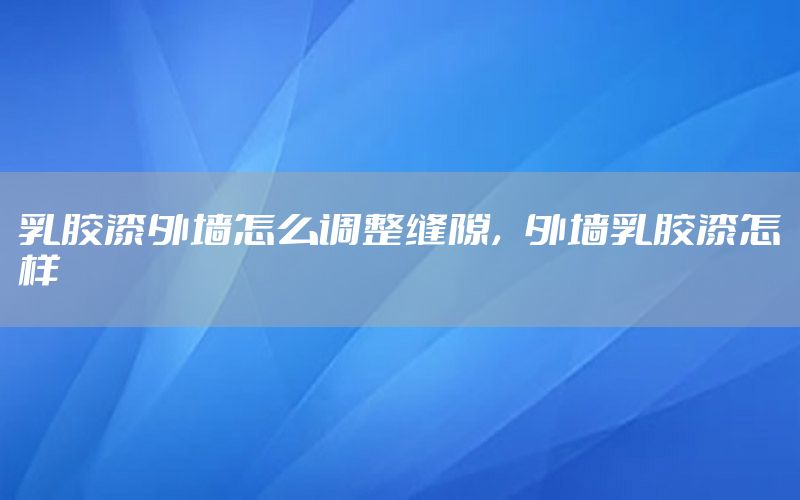 乳膠漆外墻怎么調(diào)整縫隙，外墻乳膠漆怎樣