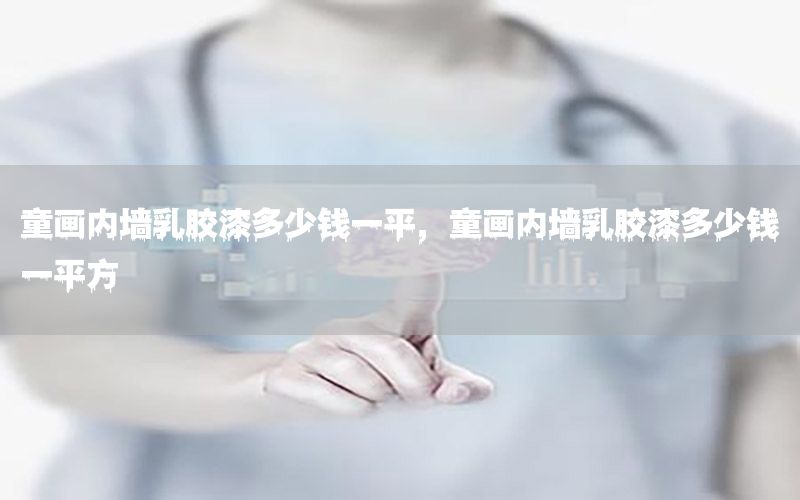 童畫內(nèi)墻乳膠漆多少錢一平，童畫內(nèi)墻乳膠漆多少錢一平方