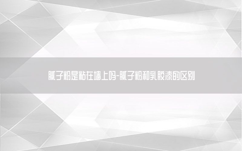 膩?zhàn)臃凼钦吃趬ι蠁?膩?zhàn)臃酆腿槟z漆的區(qū)別