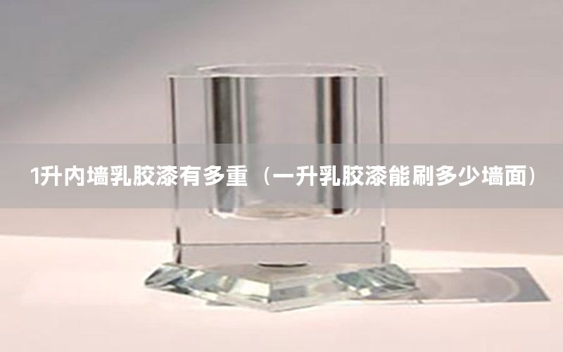 1升內墻乳膠漆有多重（一升乳膠漆能刷多少墻面）