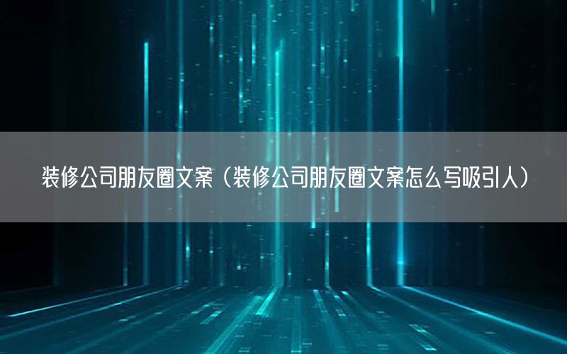 裝修公司朋友圈文案（裝修公司朋友圈文案怎么寫(xiě)吸引人）