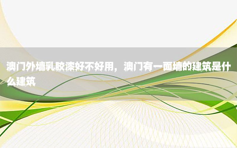 澳門外墻乳膠漆好不好用，澳門有一面墻的建筑是什么建筑
