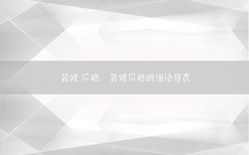 裝修 價(jià)格，裝修價(jià)格明細(xì)項(xiàng)目表