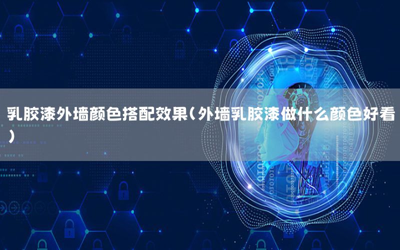 乳膠漆外墻顏色搭配效果（外墻乳膠漆做什么顏色好看）