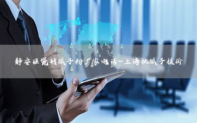 靜安區(qū)瓷磚膩?zhàn)臃蹚S家電話-上海批膩?zhàn)訄?bào)價(jià)