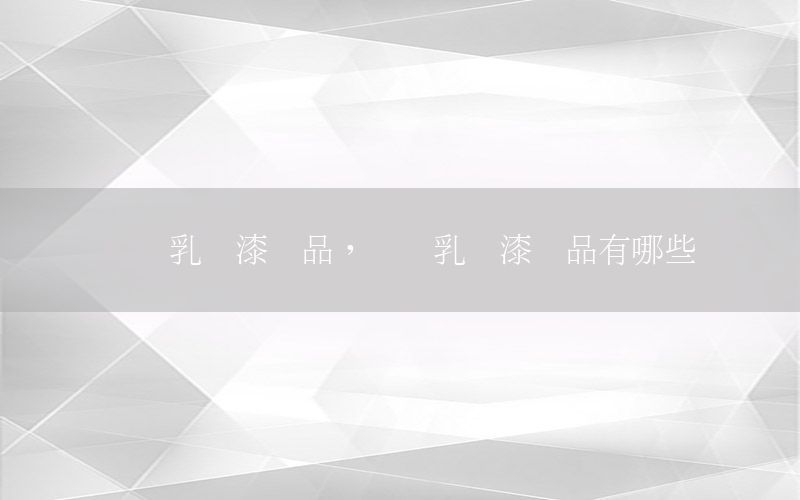 內墻乳膠漆樣品，內墻乳膠漆樣品有哪些