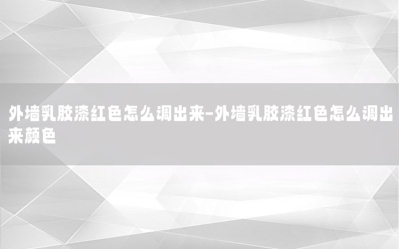 外墻乳膠漆紅色怎么調(diào)出來(lái)-外墻乳膠漆紅色怎么調(diào)出來(lái)顏色