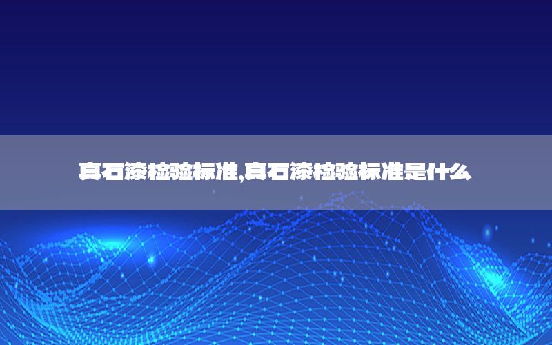 真石漆檢驗(yàn)標(biāo)準(zhǔn)，真石漆檢驗(yàn)標(biāo)準(zhǔn)是什么