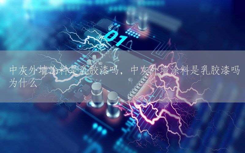 中灰外墻涂料是乳膠漆嗎，中灰外墻涂料是乳膠漆嗎為什么