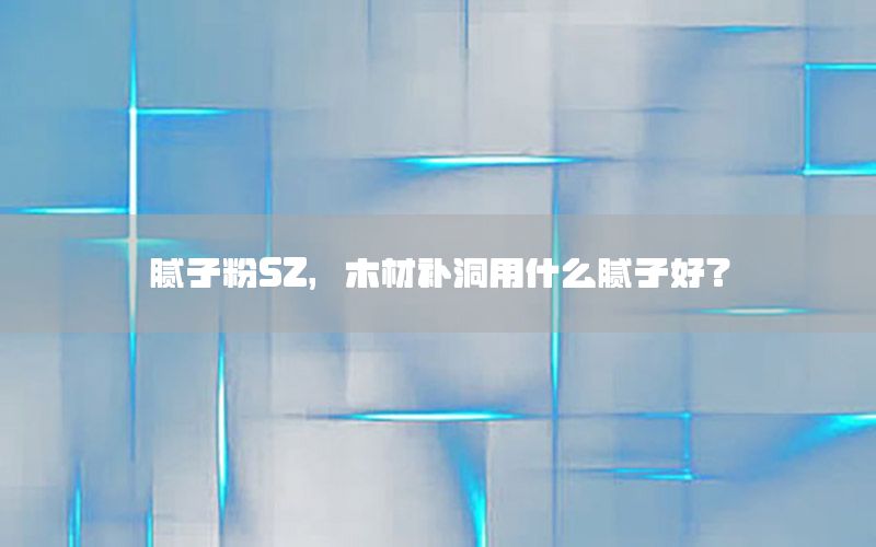 膩?zhàn)臃跾Z，木材補(bǔ)洞用什么膩?zhàn)雍?